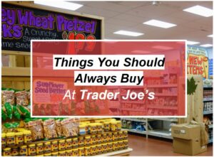 Things I Never Leave Trader Joe’s Without