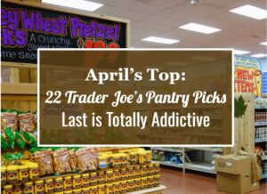 April’s Top: 22 Trader Joe’s Pantry Picks—Last Is Totally Addictive