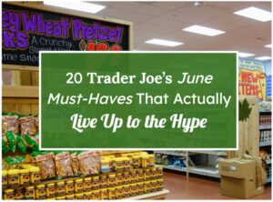 20 Trader Joe’s June Must-Haves That Actually Live Up to the Hype