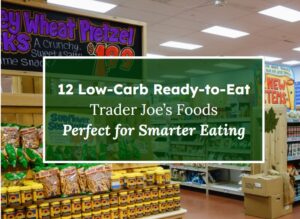 12 Low-Carb Ready-to-Eat Trader Joe’s Foods Perfect for Smarter Eating