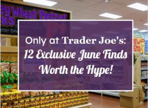 Only at Trader Joe’s: 12 Exclusive June Finds Worth the Hype