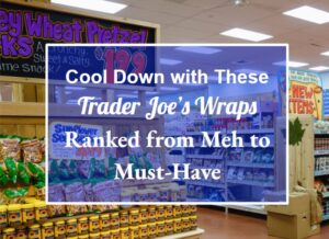 Cool Down with These Trader Joe’s Wraps—Ranked from Meh to Must-Have