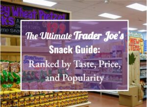 The Ultimate Trader Joe’s Snack Guide: Ranked by Taste, Price, and Popularity