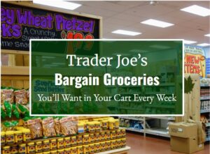 Trader Joe’s Bargain Groceries You’ll Want in Your Cart Every Week