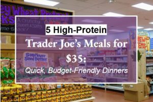 5 High-Protein Trader Joe’s Meals for $35: Quick, Budget-Friendly Dinners
