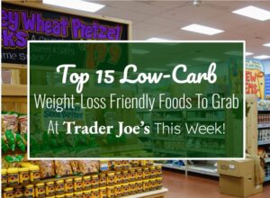 Top 15 Low-Carb, Weight-Loss Friendly Foods to Grab at Trader Joe’s This Week!