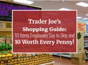 Trader Joe’s Shopping Guide: 10 Items Employees Say to Skip and 10 Worth Every Penny!