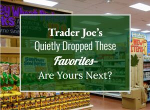 Trader Joe’s Quietly Dropped These Favorites—Are Yours Next?