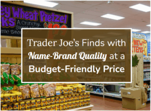 Trader Joe’s Finds with Name-Brand Quality at a Budget-Friendly Price