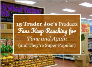 15 Trader Joe’s Products Fans Keep Reaching for Time and Again (and They’re Super Popular)