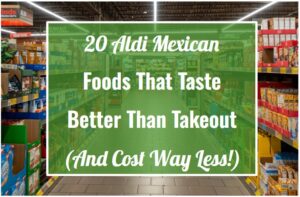20 Aldi Mexican Foods That Taste Better Than Takeout (And Cost Way Less!)