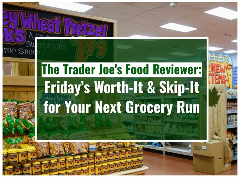 The Trader Joe’s Food Reviewer: Friday’s Worth-It & Skip-It for Your Next Grocery Run