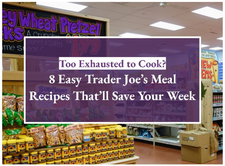 Too Exhausted to Cook? 8 Easy Trader Joe’s Meal Recipes That’ll Save Your Week