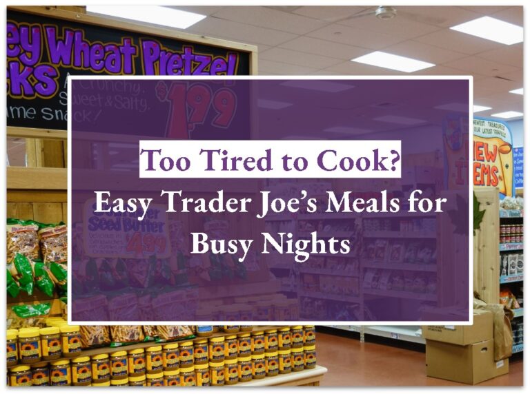 Too Tired to Cook? Easy Trader Joe’s Meals for Busy Nights
