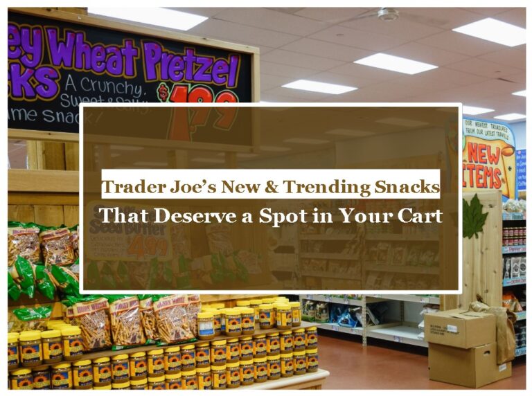 Trader Joe’s New & Trending Snacks That Deserve a Spot in Your Cart