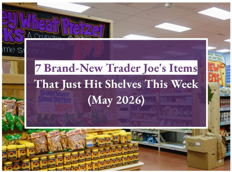 7 Brand-New Trader Joe’s Items That Just Hit Shelves This Week (May 2026)