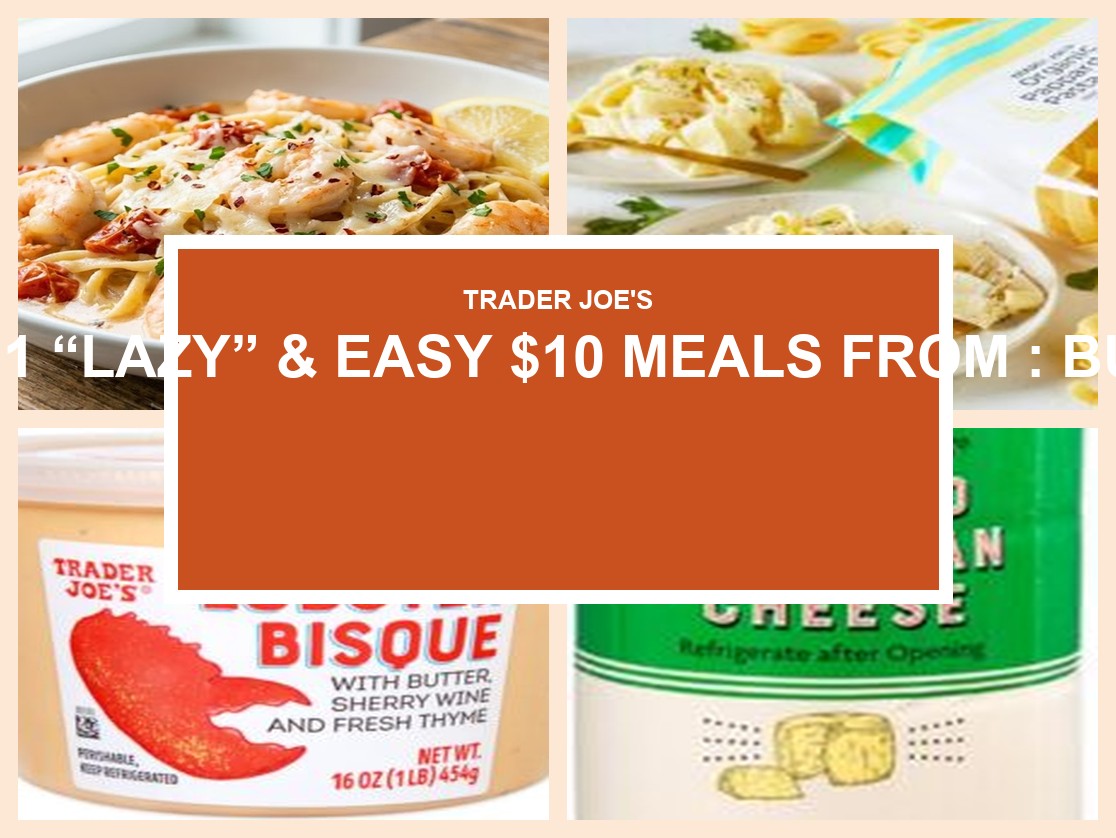 11 “Lazy” & Easy $10 Meals from Trader Joe’s: Budget-Friendly Recipes