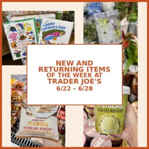 New and Returning Items Of The Week At Trader Joe’s (6/22 – 6/28)