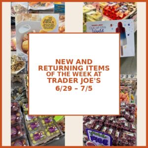 New and Returning Items Of The Week At Trader Joe’s (6/29 – 7/5)